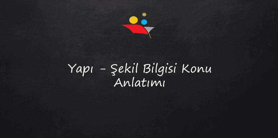 Yapı - Şekil Bilgisi Konu Anlatımı