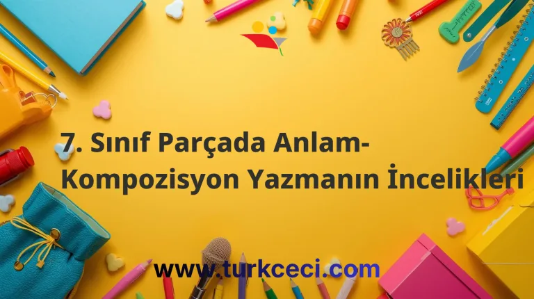7. Sınıf Parçada Anlam- Kompozisyon Yazmanın İncelikleri