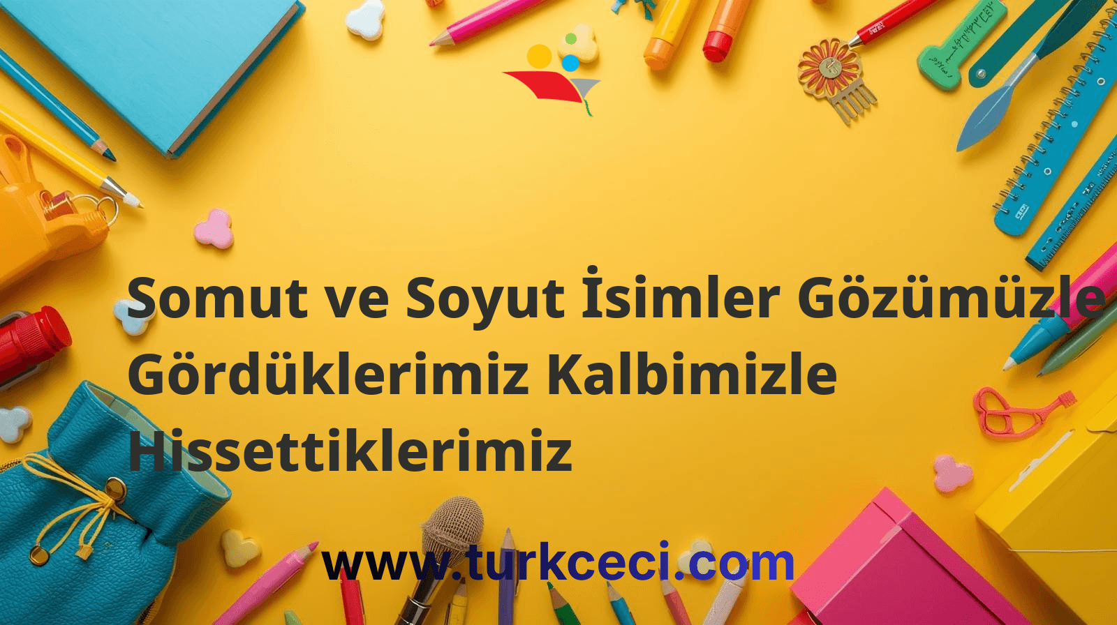 Somut ve Soyut İsimler Gözümüzle Gördüklerimiz Kalbimizle Hissettiklerimiz